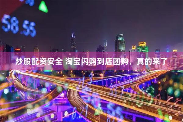 炒股配资安全 淘宝闪购到店团购，真的来了