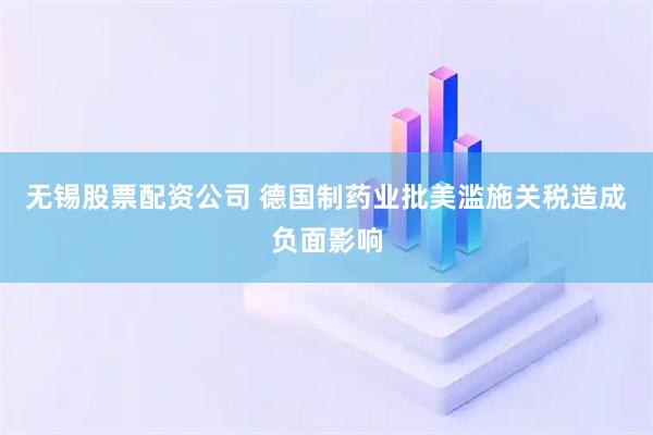 无锡股票配资公司 德国制药业批美滥施关税造成负面影响