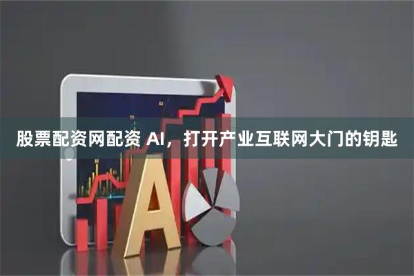 股票配资网配资 AI，打开产业互联网大门的钥匙
