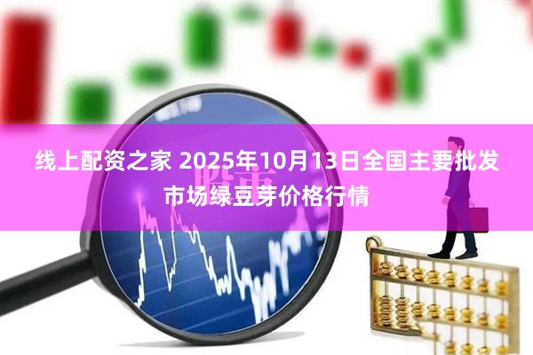 线上配资之家 2025年10月13日全国主要批发市场绿豆芽价格行情