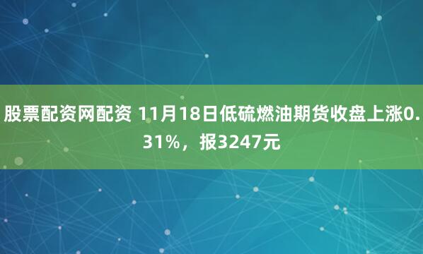 股票配资网配资 11月18日低硫燃油期货收盘上涨0.31%，报3247元