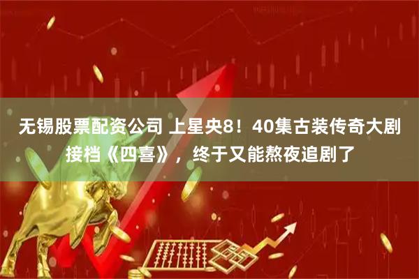 无锡股票配资公司 上星央8！40集古装传奇大剧接档《四喜》，终于又能熬夜追剧了