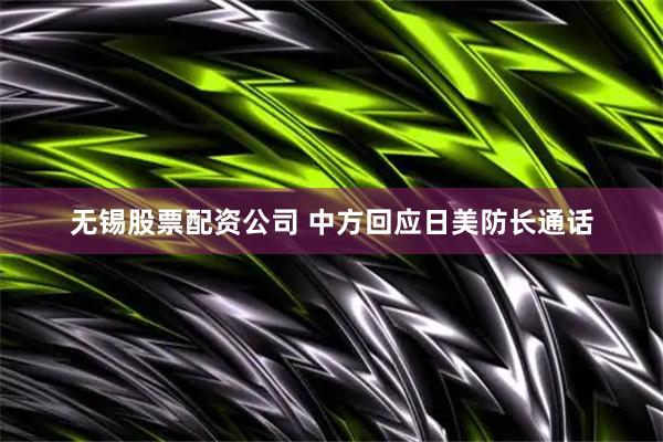 无锡股票配资公司 中方回应日美防长通话