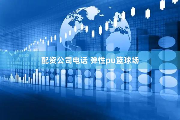 配资公司电话 弹性pu篮球场