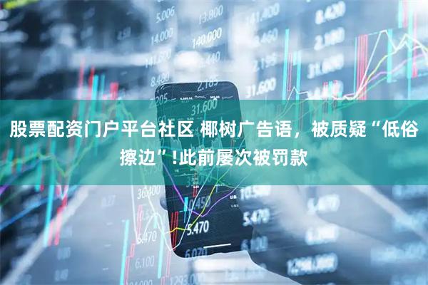 股票配资门户平台社区 椰树广告语，被质疑“低俗擦边”!此前屡次被罚款