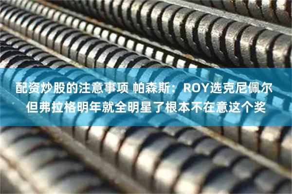 配资炒股的注意事项 帕森斯：ROY选克尼佩尔 但弗拉格明年就全明星了根本不在意这个奖