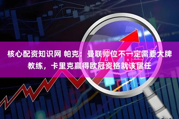 核心配资知识网 帕克：曼联帅位不一定需要大牌教练，卡里克赢得欧冠资格就该留任