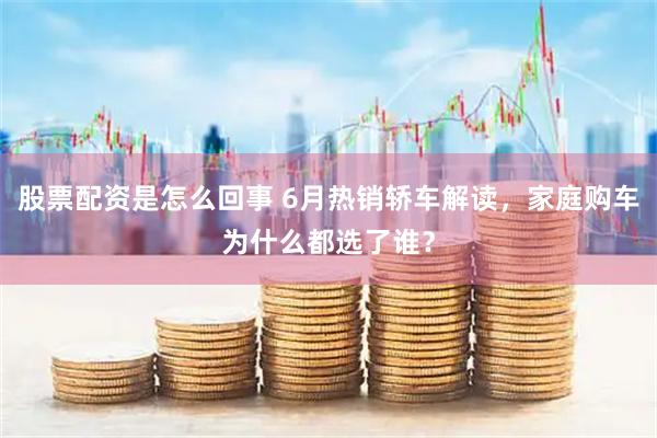 股票配资是怎么回事 6月热销轿车解读，家庭购车为什么都选了谁？